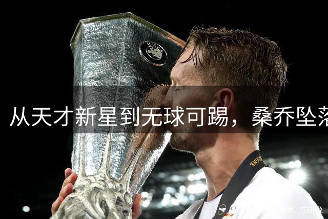 从天才新星到无球可踢，桑乔坠落令人惋惜